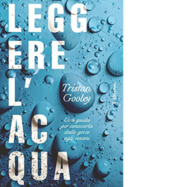Leggere l'acqua. Una guida per conoscerla dalle gocce agli oceani