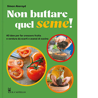 Non buttare quel seme! 40 idee per far crescere frutta e verdura da scarti e avanzi di cucina