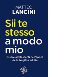 Sii te stesso a modo mio. Essere adolescenti nell'epoca della fragilità adulta. Nuova edizione
