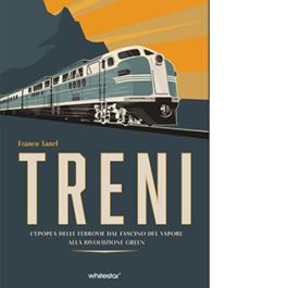 Treni. L'epopea delle ferrovie dal fascino del vapore alla rivoluzione green