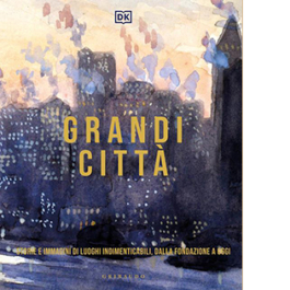 Grandi città. Storie e immagini di luoghi indimenticabili, dalla fondazione a oggi