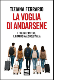 La voglia di andarsene. I figli all'estero, il grande male dell'Italia