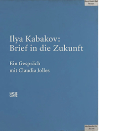 Ilya Kabakov: Brief in die Zukunft. Ein Gespräch mit Claudia Jolles