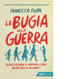 La bugia della guerra. Perché la Storia ci insegna la pace ma noi non la facciamo?