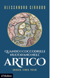 Quando i coccodrilli nuotavano nell'Artico. Ghiaccio, storia, potere