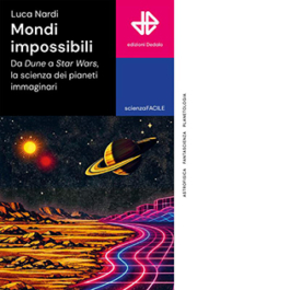 Mondi impossibili. Da Dune a Star Wars, la scienza dei pianeti immaginari