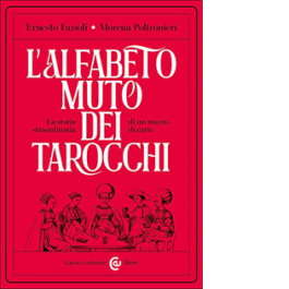 L'alfabeto muto dei tarocchi. La storia straordinaria di un mazzo di carte
