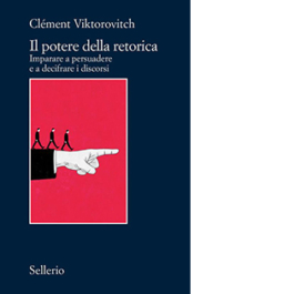 Il potere della retorica. Imparare a persuadere e a decifrare i discorsi