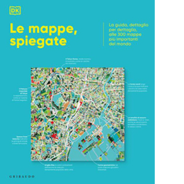 Le mappe, spiegate. La guida, dettaglio per dettaglio, alle 300 mappe più importanti del mondo