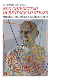 «Non chiedetemi di restare lo stesso». Michel Foucault, una biografia