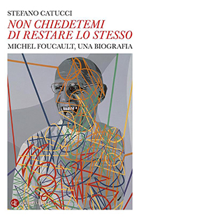 «Non chiedetemi di restare lo stesso». Michel Foucault, una biografia