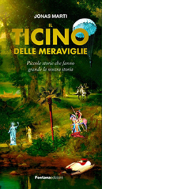 Il Ticino delle meraviglie. Piccole storie che fanno grande la nostra storia
