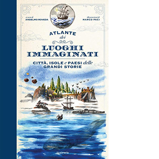 Atlante dei luoghi immaginati. Città, isole e paesi delle grandi storie