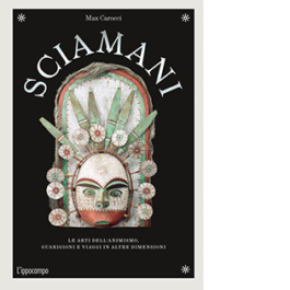 Sciamani. Le arti dell'animismo, guarigioni e viaggi in altre dimensioni