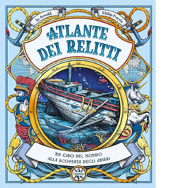 Atlante dei relitti. Un giro del mondo alla scoperta degli abissi